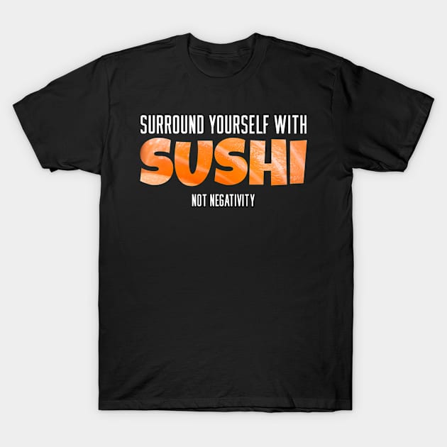 Surround yourself with Sushi - Not negativity T-Shirt by ArticaDesign